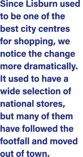Since Lisburn used to be one of the best city centres for shopping, we notice the change more dramatically. It used t...