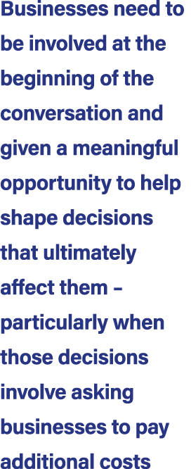 Businesses need to be involved at the beginning of the conversation and given a meaningful opportunity to help shape ...