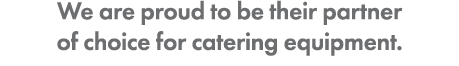 We are proud to be their partner of choice for catering equipment. 