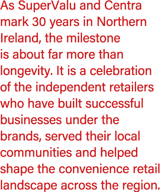 As SuperValu and Centra mark 30 years in Northern Ireland, the milestone is about far more than longevity. It is a ce...