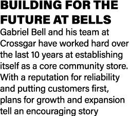 BUILDING FOR THE FUTURE AT BELLS Gabriel Bell and his team at Crossgar have worked hard over the last 10 years at est...