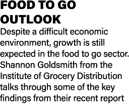 FOOD TO GO OUTLOOK Despite a difficult economic environment, growth is still expected in the food to go sector. Shann...