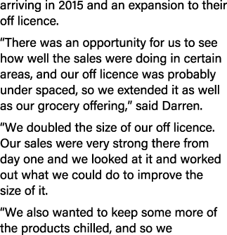 arriving in 2015 and an expansion to their off licence. “There was an opportunity for us to see how well the sales we...