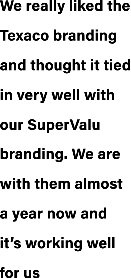 We really liked the Texaco branding and thought it tied in very well with our SuperValu branding. We are with them al...