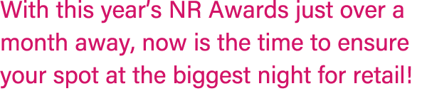 With this year’s NR Awards just over a month away, now is the time to ensure your spot at the biggest night for retail!