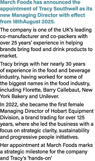 March Foods has announced the appointment of Tracy Southwell as its new Managing Director with effect from 18thAugust...