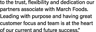 to the trust, flexibility and dedication our partners associate with March Foods. Leading with purpose and having gre...