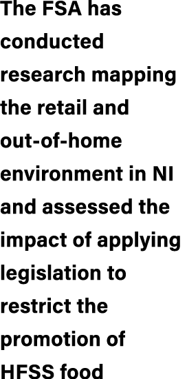 The FSA has conducted research mapping the retail and out of home environment in NI and assessed the impact of applyi...