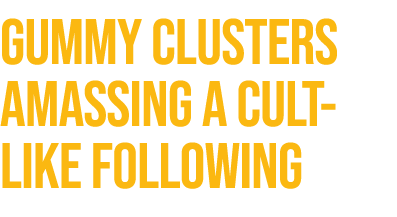 Gummy Clusters amassing a cult like following