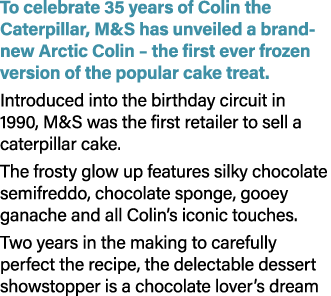 To celebrate 35 years of Colin the Caterpillar, M&S has unveiled a brand new Arctic Colin – the first ever frozen ver...