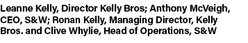 Leanne Kelly, Director Kelly Bros; Anthony McVeigh, CEO, S&W; Ronan Kelly, Managing Director, Kelly Bros. and Clive W...