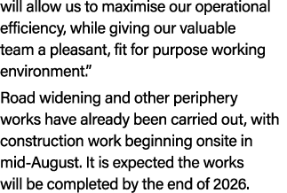 will allow us to maximise our operational efficiency, while giving our valuable team a pleasant, fit for purpose work...