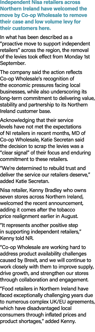 Independent Nisa retailers across Northern Ireland have welcomed the move by Co op Wholesale to remove their case and...