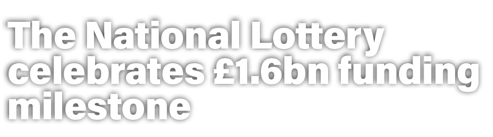 The National Lottery celebrates £1.6bn funding milestone