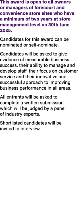This award is open to all owners or managers of forecourt and convenience store sites who have a minimum of two years...