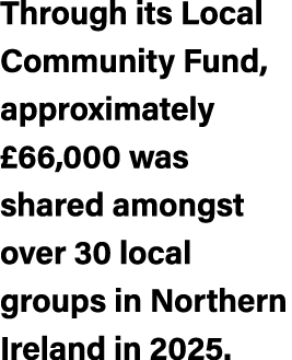Through its Local Community Fund, approximately £66,000 was shared amongst over 30 local groups in Northern Ireland i...