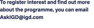 To register interest and find out more about the programme, you can email AskIGD@igd.com 