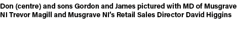 Don (centre) and sons Gordon and James pictured with MD of Musgrave NI Trevor Magill and Musgrave NI’s Retail Sales D...