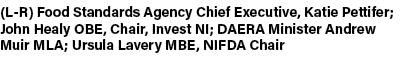 (L R) Food Standards Agency Chief Executive, Katie Pettifer; John Healy OBE, Chair, Invest NI; DAERA Minister Andrew ...