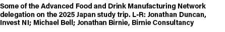 Some of the Advanced Food and Drink Manufacturing Network delegation on the 2025 Japan study trip. L R: Jonathan Dunc...