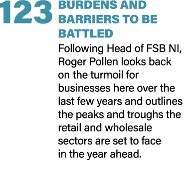 123 BURDENS AND BARRIERS TO BE BATTLED Following Head of FSB NI, Roger Pollen looks back on the turmoil for businesse...