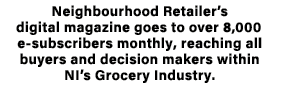 Neighbourhood Retailer’s digital magazine goes to over 8,000 e subscribers monthly, reaching all buyers and decision ...