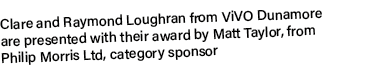 Clare and Raymond Loughran from ViVO Dunamore are presented with their award by Matt Taylor, from Philip Morris Ltd, ...