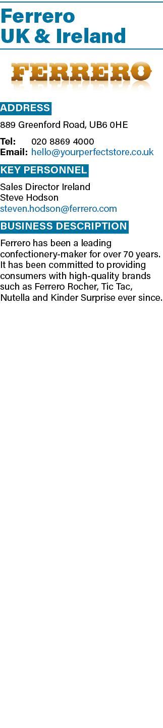Ferrero UK & Ireland ￼ Address 889 Greenford Road, UB6 0HE Tel: 020 8869 4000 Email: hello@yourperfectstore.co.uk Key...