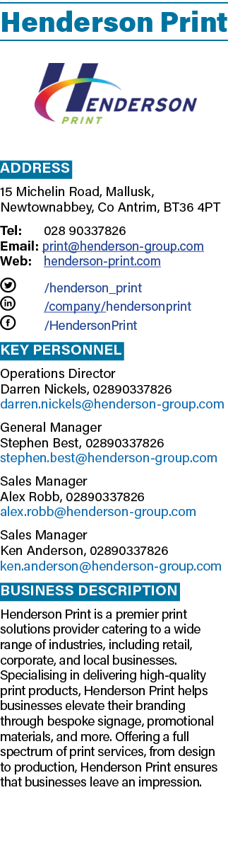 Henderson Print ￼ Address 15 Michelin Road, Mallusk, Newtownabbey, Co Antrim, BT36 4PT Tel: 028 90337826 Email: print...
