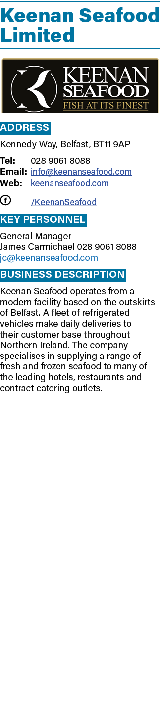 Keenan Seafood Limited ￼ Address Kennedy Way, Belfast, BT11 9AP Tel: 028 9061 8088 Email: info@keenanseafood.com Web:...