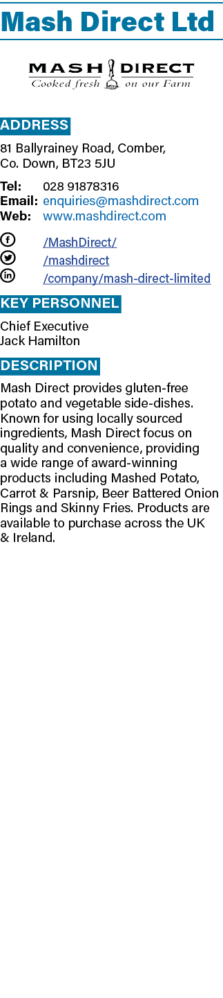 Mash Direct Ltd ￼ Address 81 Ballyrainey Road, Comber, Co. Down, BT23 5JU Tel: 028 91878316 Email: enquiries@mashdire...