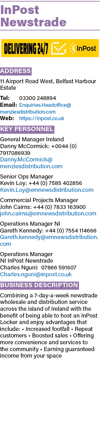 InPost Newstrade ￼ Address 11 Airport Road West, Belfast Harbour Estate Tel: 03300 248894 Email: Enquiries.Headoffice...