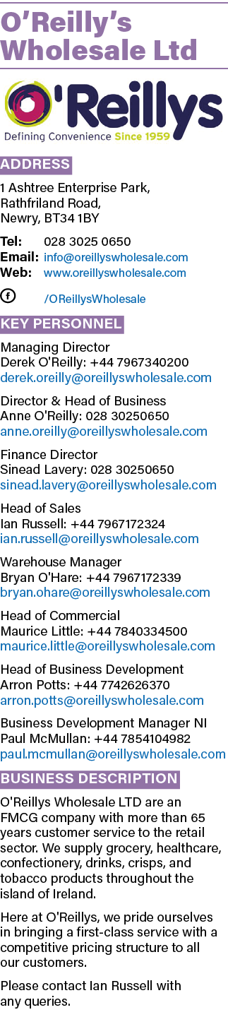 O’Reilly’s Wholesale Ltd ￼ Address 1 Ashtree Enterprise Park, Rathfriland Road, Newry, BT34 1BY Tel: 028 3025 0650 Em...