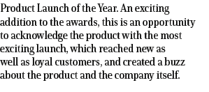 Product Launch of the Year. An exciting addition to the awards, this is an opportunity to acknowledge the product wit...