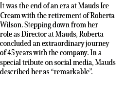 It was the end of an era at Mauds Ice Cream with the retirement of Roberta Wilson. Stepping down from her role as Dir...