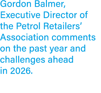 Gordon Balmer, Executive Director of the Petrol Retailers’ Association comments on the past year and challenges ahead...