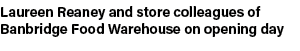 Laureen Reaney and store colleagues of Banbridge Food Warehouse on opening day