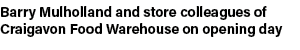 Barry Mulholland and store colleagues of Craigavon Food Warehouse on opening day