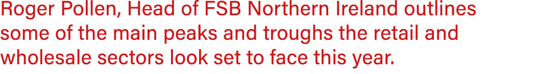 Roger Pollen, Head of FSB Northern Ireland outlines some of the main peaks and troughs the retail and wholesale secto...