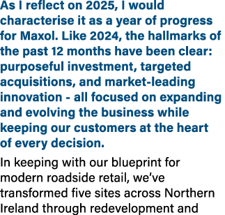 As I reflect on 2025, I would characterise it as a year of progress for Maxol. Like 2024, the hallmarks of the past 1...