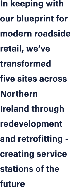 In keeping with our blueprint for modern roadside retail, we’ve transformed five sites across Northern Ireland throug...