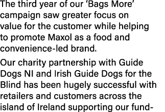The third year of our ‘Bags More’ campaign saw greater focus on value for the customer while helping to promote Maxol...