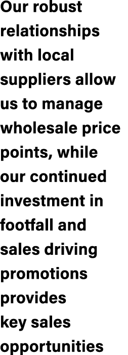 Our robust relationships with local suppliers allow us to manage wholesale price points, while our continued investme...