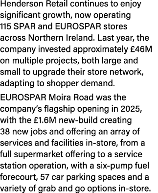 Henderson Retail continues to enjoy significant growth, now operating 115 SPAR and EUROSPAR stores across Northern Ir...
