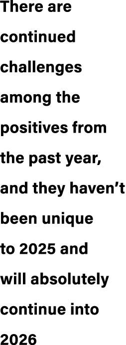 There are continued challenges among the positives from the past year, and they haven’t been unique to 2025 and will ...