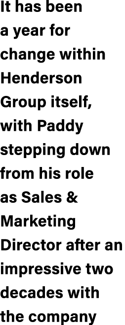 It has been a year for change within Henderson Group itself, with Paddy stepping down from his role as Sales & Market...