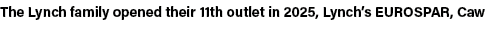 The Lynch family opened their 11th outlet in 2025, Lynch’s EUROSPAR, Caw