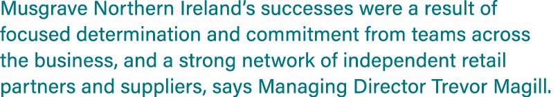 Musgrave Northern Ireland’s successes were a result of focused determination and commitment from teams across the bus...