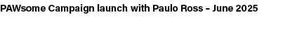 PAWsome Campaign launch with Paulo Ross – June 2025