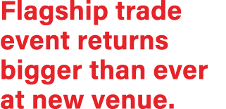 Flagship trade event returns bigger than ever at new venue.